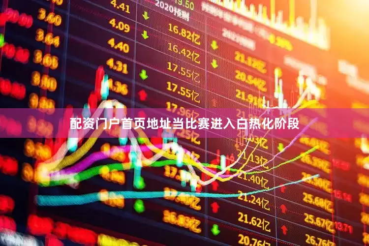 配资门户首页地址当比赛进入白热化阶段