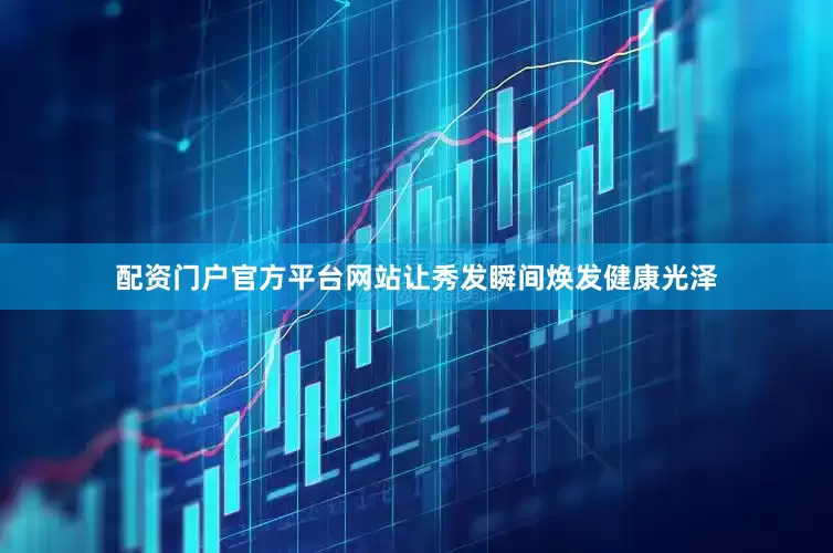 配资门户官方平台网站让秀发瞬间焕发健康光泽