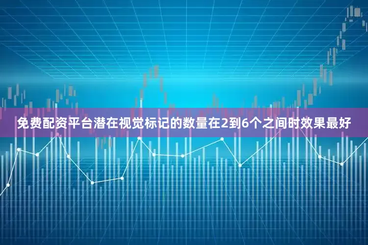 免费配资平台潜在视觉标记的数量在2到6个之间时效果最好
