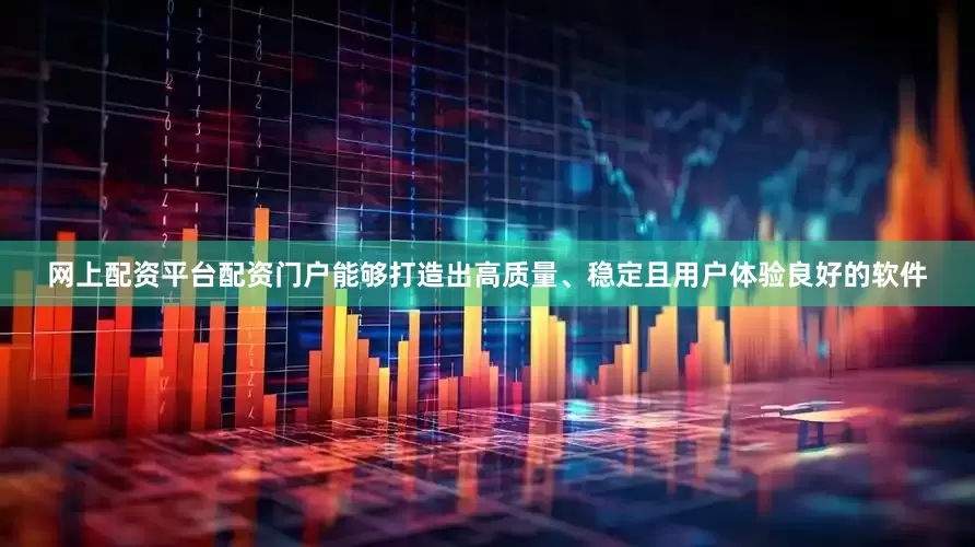 网上配资平台配资门户能够打造出高质量、稳定且用户体验良好的软件