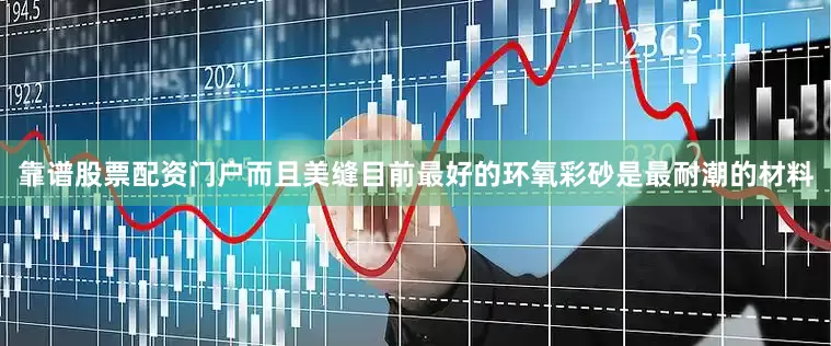 靠谱股票配资门户而且美缝目前最好的环氧彩砂是最耐潮的材料