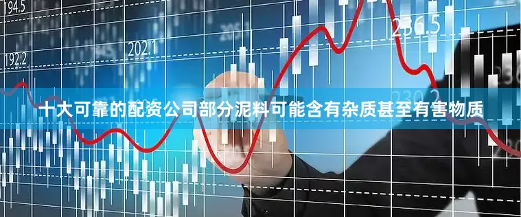 十大可靠的配资公司部分泥料可能含有杂质甚至有害物质