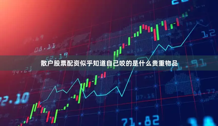 散户股票配资似乎知道自己咬的是什么贵重物品
