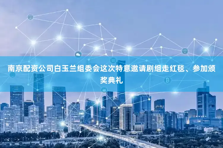 南京配资公司白玉兰组委会这次特意邀请剧组走红毯、参加颁奖典礼