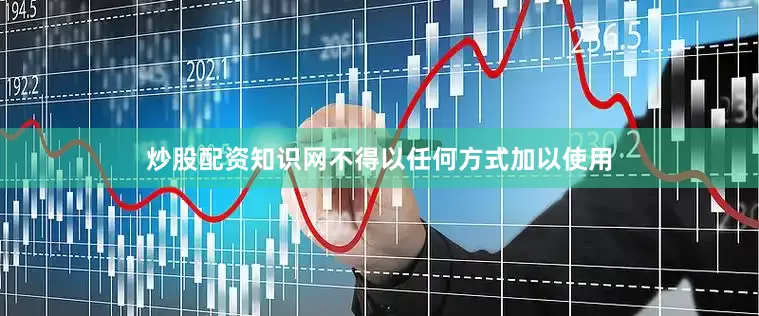 炒股配资知识网不得以任何方式加以使用