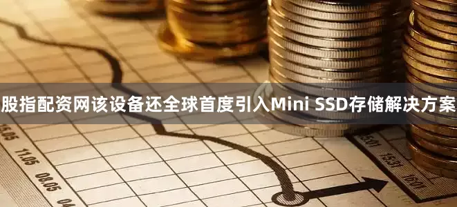 股指配资网该设备还全球首度引入Mini SSD存储解决方案