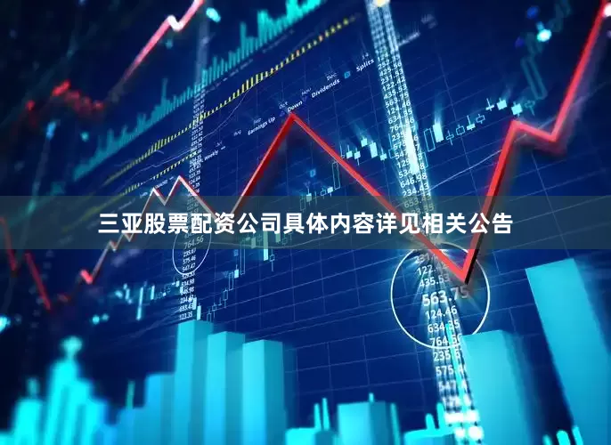 三亚股票配资公司具体内容详见相关公告